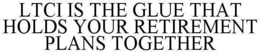 LTCI IS THE GLUE THAT HOLDS YOUR RETIREMENT PLANS TOGETHER trademark