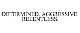DETERMINED. AGGRESSIVE. RELENTLESS. trademark