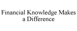 FINANCIAL KNOWLEDGE MAKES A DIFFERENCE trademark