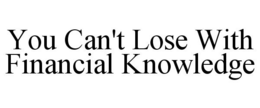YOU CAN'T LOSE WITH FINANCIAL KNOWLEDGE trademark