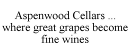 ASPENWOOD CELLARS ... WHERE GREAT GRAPES BECOME FINE WINES trademark