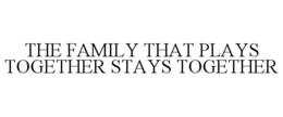 THE FAMILY THAT PLAYS TOGETHER STAYS TOGETHER trademark