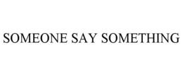 SOMEONE SAY SOMETHING trademark