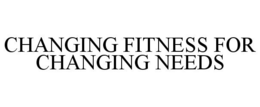 CHANGING FITNESS FOR CHANGING NEEDS trademark