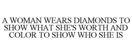 A WOMAN WEARS DIAMONDS TO SHOW WHAT SHE'S WORTH AND COLOR TO SHOW WHO SHE IS trademark