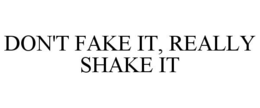 DON'T FAKE IT, REALLY SHAKE IT trademark