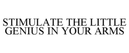 STIMULATE THE LITTLE GENIUS IN YOUR ARMS trademark