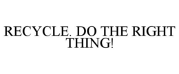 RECYCLE. DO THE RIGHT THING! trademark