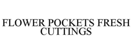 FLOWER POCKETS FRESH CUTTINGS trademark