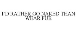 I'D RATHER GO NAKED THAN WEAR FUR trademark