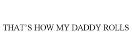THAT'S HOW MY DADDY ROLLS trademark