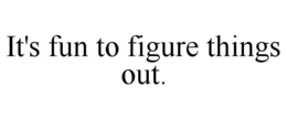 IT'S FUN TO FIGURE THINGS OUT. trademark