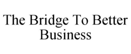 THE BRIDGE TO BETTER BUSINESS trademark