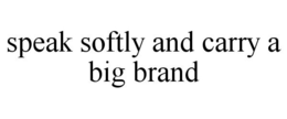 SPEAK SOFTLY AND CARRY A BIG BRAND trademark