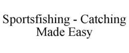 SPORTSFISHING - CATCHING MADE EASY trademark
