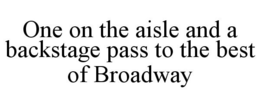 ONE ON THE AISLE AND A BACKSTAGE PASS TO THE BEST OF BROADWAY trademark