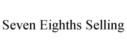 SEVEN EIGHTHS SELLING trademark
