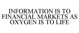INFORMATION IS TO FINANCIAL MARKETS AS OXYGEN IS TO LIFE trademark