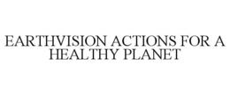 EARTHVISION ACTIONS FOR A HEALTHY PLANET trademark