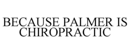 BECAUSE PALMER IS CHIROPRACTIC trademark