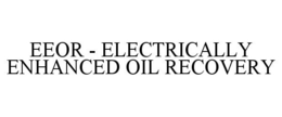 EEOR - ELECTRICALLY ENHANCED OIL RECOVERY trademark
