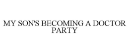 MY SON'S BECOMING A DOCTOR PARTY trademark