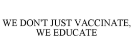 WE DON'T JUST VACCINATE, WE EDUCATE trademark