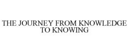 THE JOURNEY FROM KNOWLEDGE TO KNOWING trademark