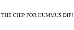 THE CHIP FOR HUMMUS DIP! trademark