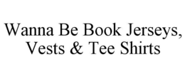 WANNA BE BOOK JERSEYS, VESTS & TEE SHIRTS trademark