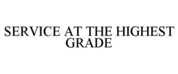SERVICE AT THE HIGHEST GRADE trademark