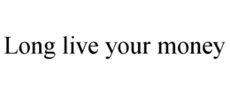 LONG LIVE YOUR MONEY trademark
