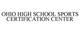 OHIO HIGH SCHOOL SPORTS CERTIFICATION CENTER trademark