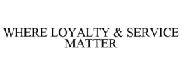 WHERE LOYALTY & SERVICE MATTER trademark