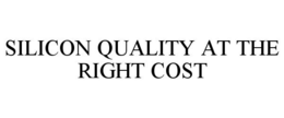 SILICON QUALITY AT THE RIGHT COST trademark