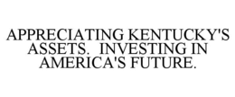 APPRECIATING KENTUCKY'S ASSETS. INVESTING IN AMERICA'S FUTURE. trademark