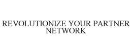 REVOLUTIONIZE YOUR PARTNER NETWORK trademark