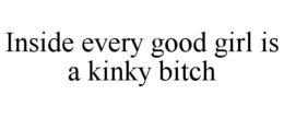 INSIDE EVERY GOOD GIRL IS A KINKY BITCH trademark
