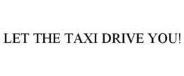 LET THE TAXI DRIVE YOU! trademark