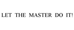 LET THE MASTER DO IT! trademark