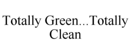 TOTALLY GREEN...TOTALLY CLEAN trademark