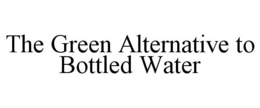THE GREEN ALTERNATIVE TO BOTTLED WATER trademark