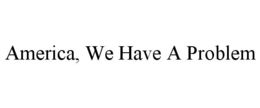AMERICA, WE HAVE A PROBLEM trademark