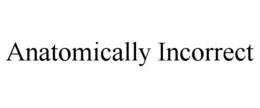 ANATOMICALLY INCORRECT trademark