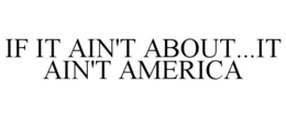 IF IT AIN'T ABOUT...IT AIN'T AMERICA trademark