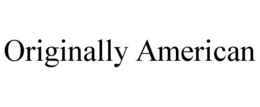 ORIGINALLY AMERICAN trademark