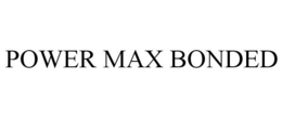 POWER MAX BONDED trademark