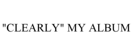 "CLEARLY" MY ALBUM trademark