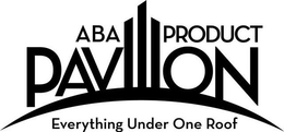 ABA PRODUCT PAVILION EVERYTHING UNDER ONE ROOF trademark