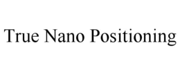 TRUE NANO POSITIONING trademark